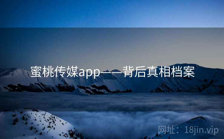 蜜桃传媒app——背后真相档案