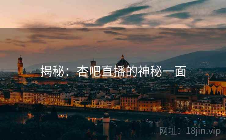 揭秘：杏吧直播的神秘一面