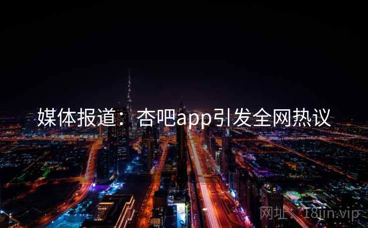 媒体报道：杏吧app引发全网热议