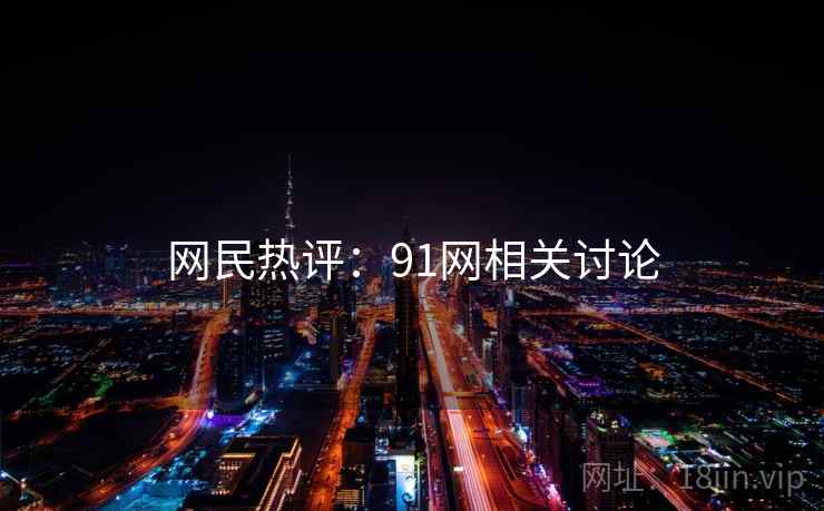 网民热评：91网相关讨论