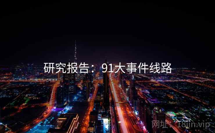 研究报告：91大事件线路