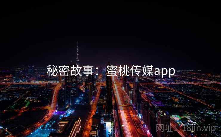 秘密故事:蜜桃传媒app 秘密故事:蜜桃传媒app