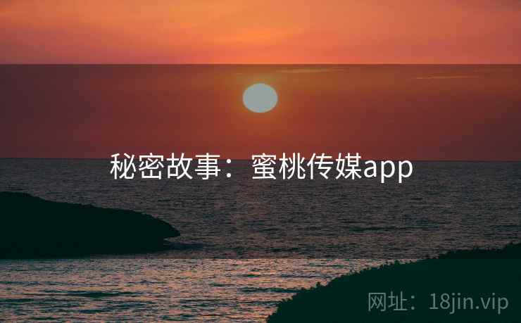 秘密故事：蜜桃传媒app