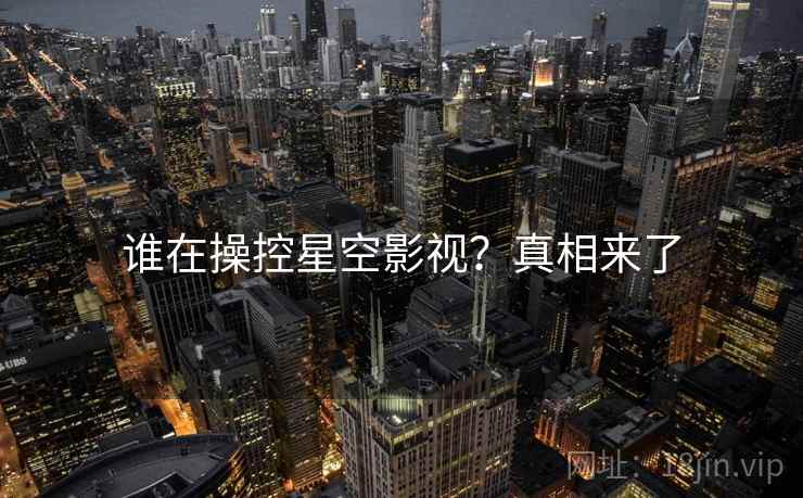谁在操控星空影视？真相来了