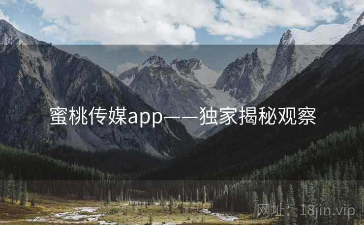 蜜桃传媒app——独家揭秘观察