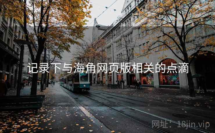 记录下与海角网页版相关的点滴