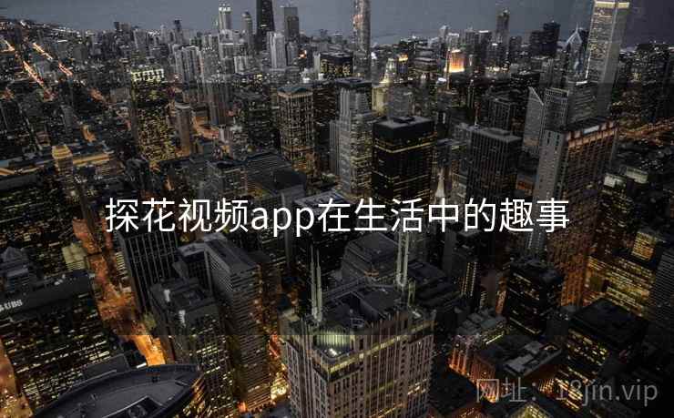 探花视频app在生活中的趣事