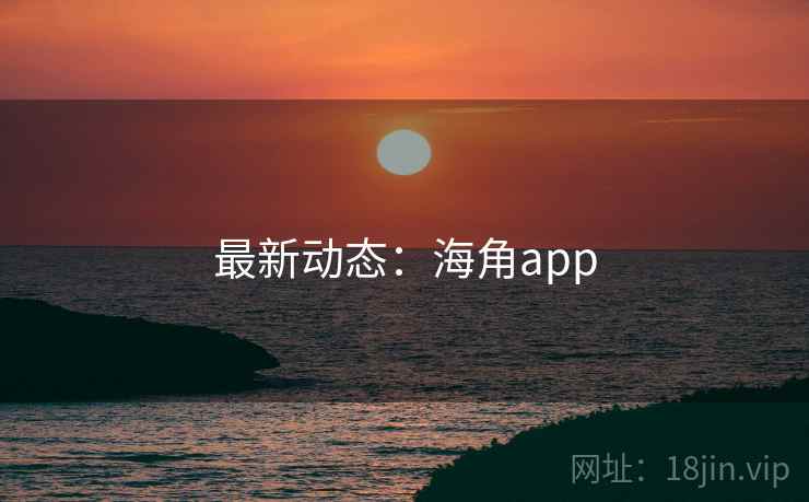 最新动态：海角app