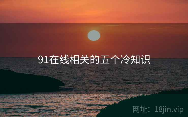 91在线相关的五个冷知识