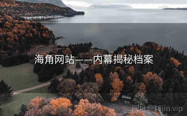 海角网站——内幕揭秘档案