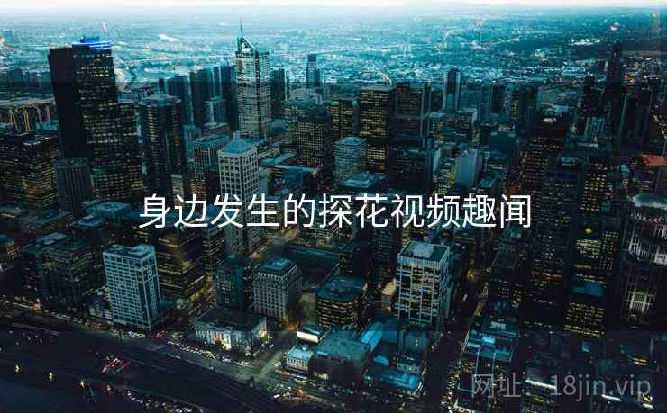 身边发生的探花视频趣闻 身边发生的探花视频趣闻