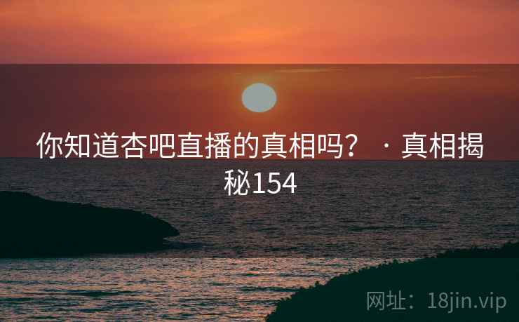 你知道杏吧直播的真相吗？ · 真相揭秘154